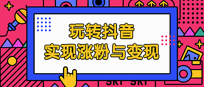 玩转抖音实现涨粉与变现